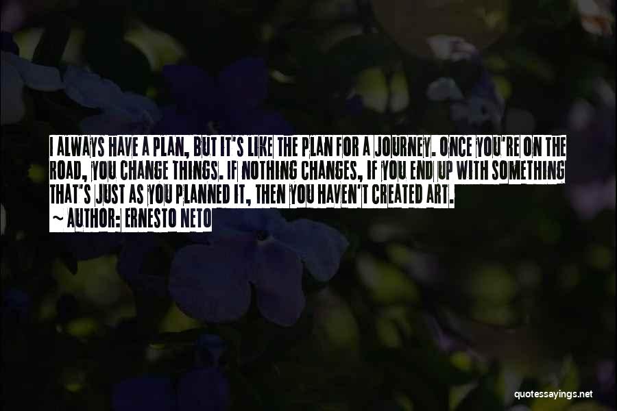 Ernesto Neto Quotes: I Always Have A Plan, But It's Like The Plan For A Journey. Once You're On The Road, You Change