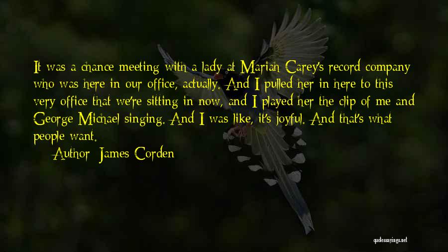 James Corden Quotes: It Was A Chance Meeting With A Lady At Mariah Carey's Record Company Who Was Here In Our Office, Actually.