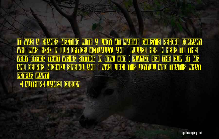 James Corden Quotes: It Was A Chance Meeting With A Lady At Mariah Carey's Record Company Who Was Here In Our Office, Actually.