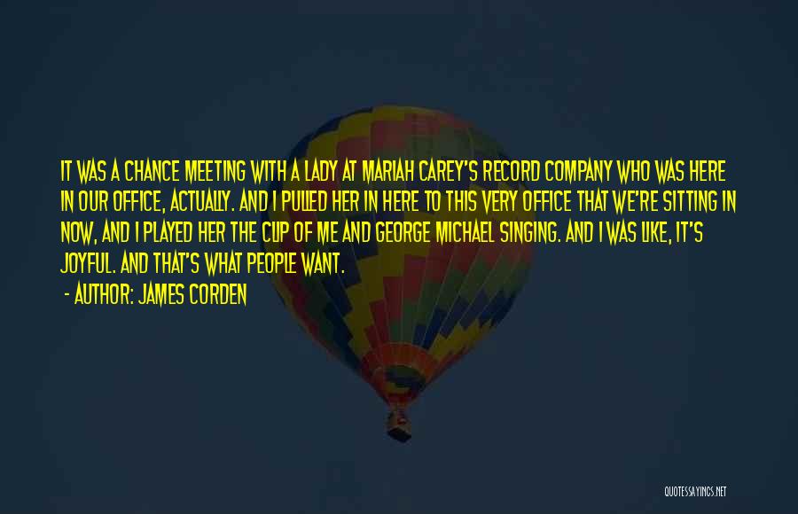 James Corden Quotes: It Was A Chance Meeting With A Lady At Mariah Carey's Record Company Who Was Here In Our Office, Actually.