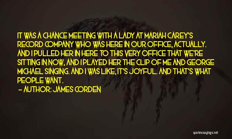 James Corden Quotes: It Was A Chance Meeting With A Lady At Mariah Carey's Record Company Who Was Here In Our Office, Actually.