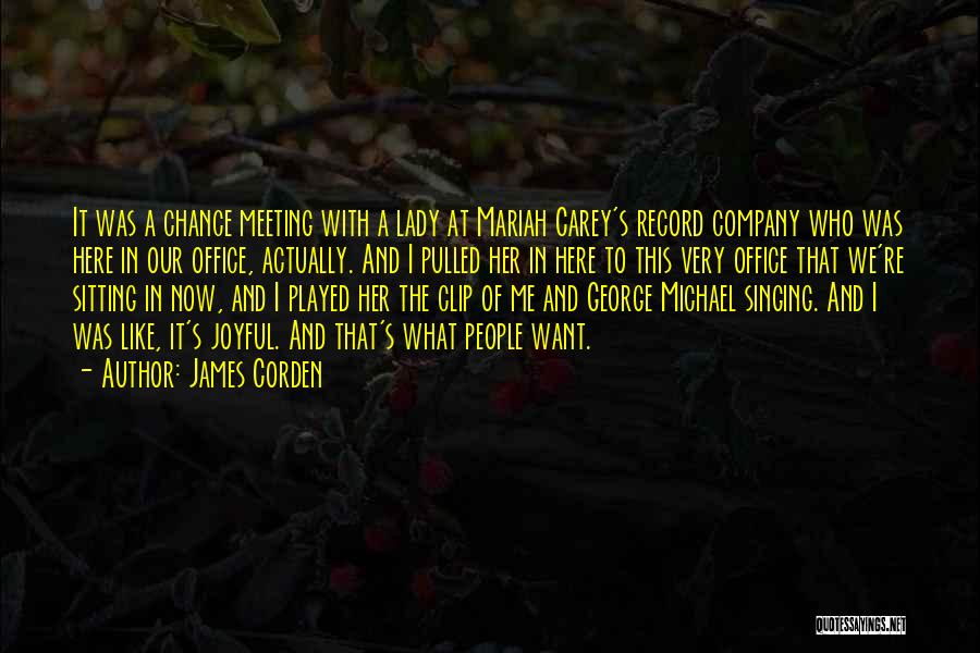 James Corden Quotes: It Was A Chance Meeting With A Lady At Mariah Carey's Record Company Who Was Here In Our Office, Actually.