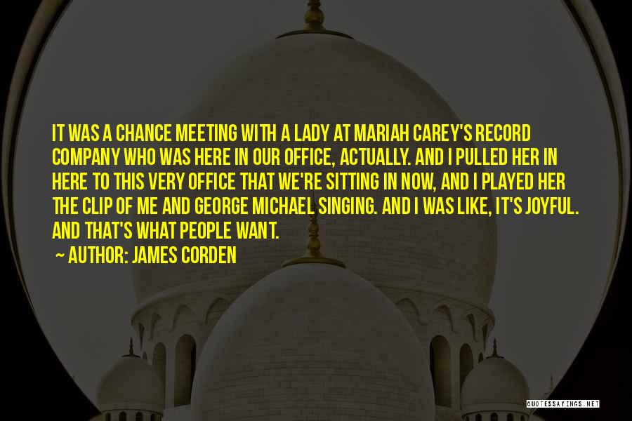 James Corden Quotes: It Was A Chance Meeting With A Lady At Mariah Carey's Record Company Who Was Here In Our Office, Actually.