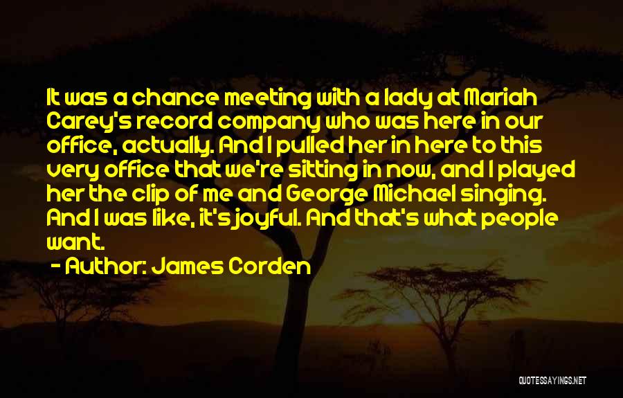 James Corden Quotes: It Was A Chance Meeting With A Lady At Mariah Carey's Record Company Who Was Here In Our Office, Actually.