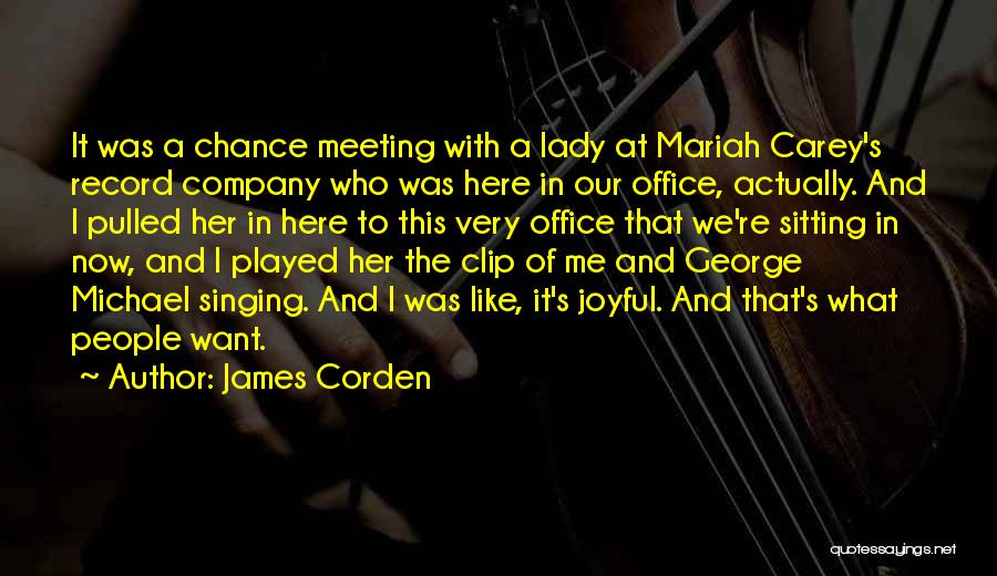 James Corden Quotes: It Was A Chance Meeting With A Lady At Mariah Carey's Record Company Who Was Here In Our Office, Actually.