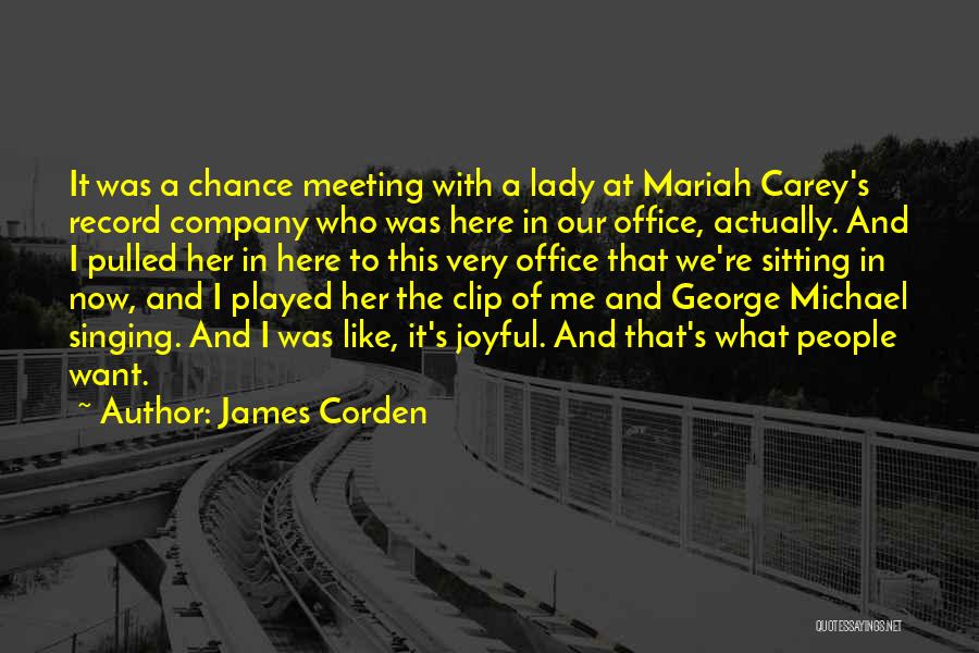 James Corden Quotes: It Was A Chance Meeting With A Lady At Mariah Carey's Record Company Who Was Here In Our Office, Actually.