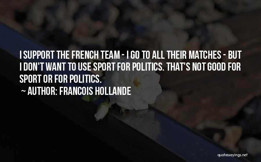 Francois Hollande Quotes: I Support The French Team - I Go To All Their Matches - But I Don't Want To Use Sport