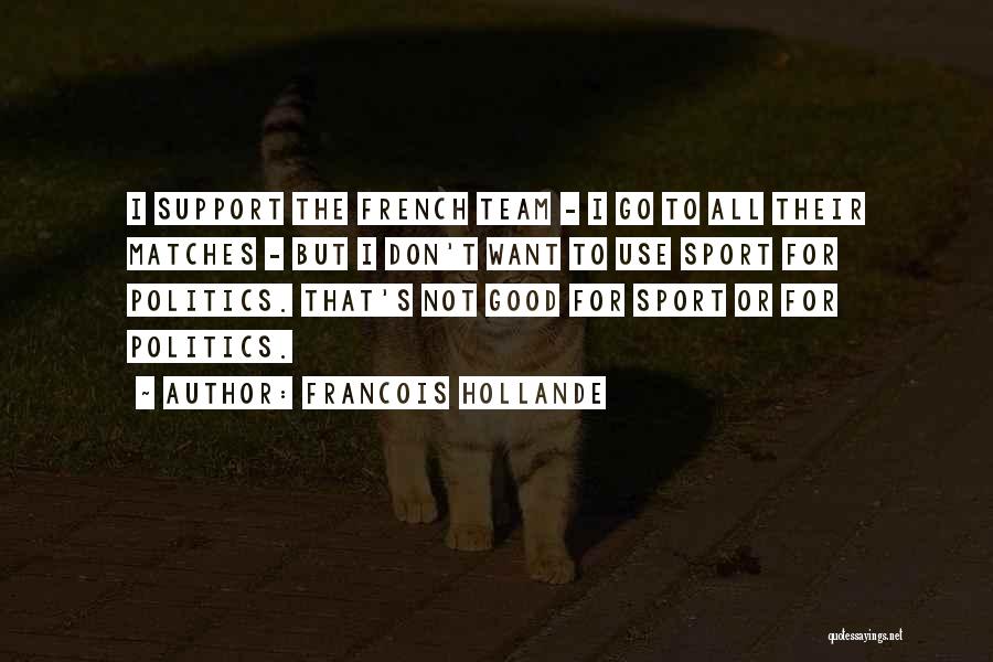 Francois Hollande Quotes: I Support The French Team - I Go To All Their Matches - But I Don't Want To Use Sport