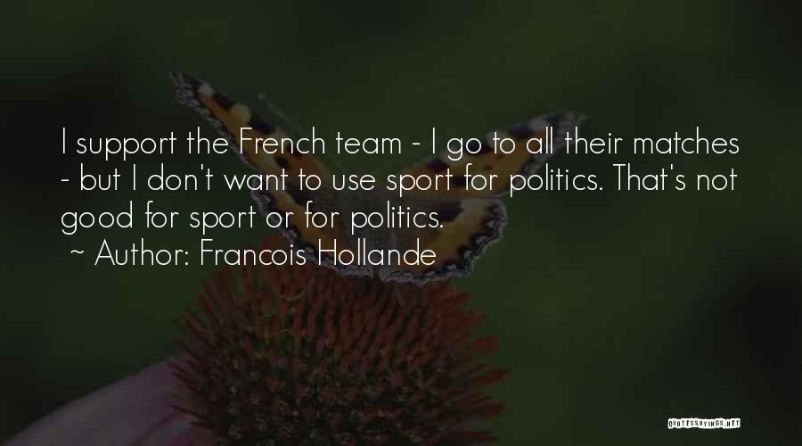 Francois Hollande Quotes: I Support The French Team - I Go To All Their Matches - But I Don't Want To Use Sport