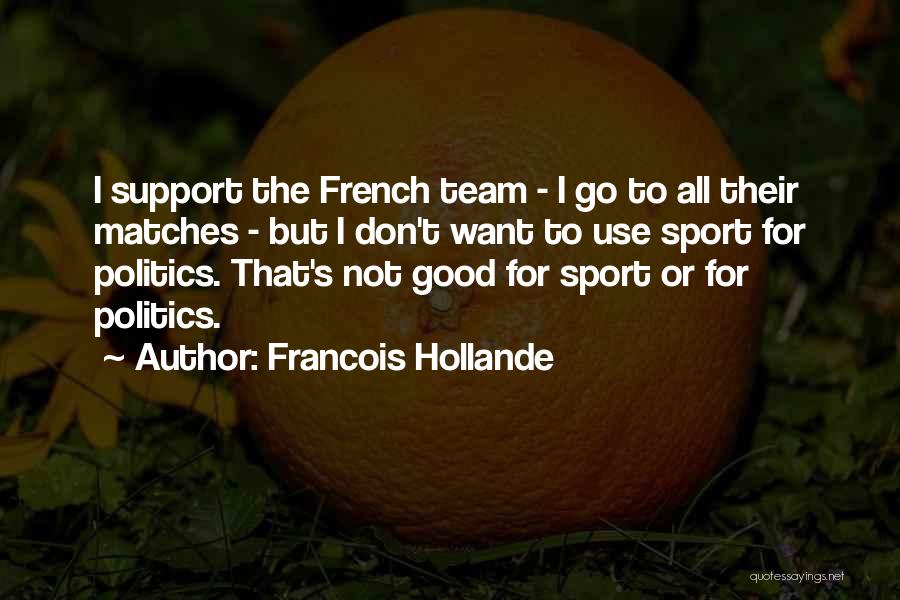 Francois Hollande Quotes: I Support The French Team - I Go To All Their Matches - But I Don't Want To Use Sport