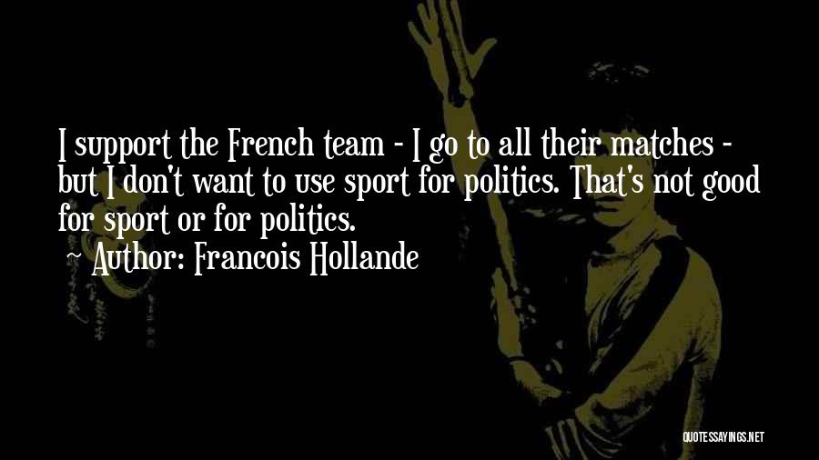 Francois Hollande Quotes: I Support The French Team - I Go To All Their Matches - But I Don't Want To Use Sport