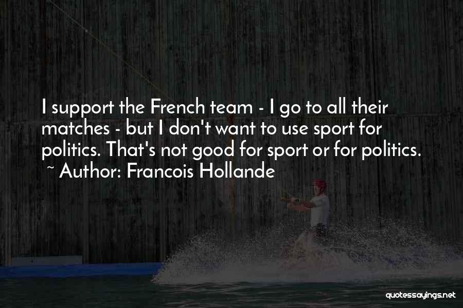 Francois Hollande Quotes: I Support The French Team - I Go To All Their Matches - But I Don't Want To Use Sport