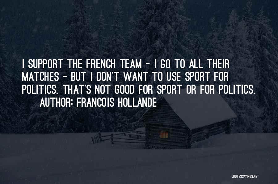 Francois Hollande Quotes: I Support The French Team - I Go To All Their Matches - But I Don't Want To Use Sport