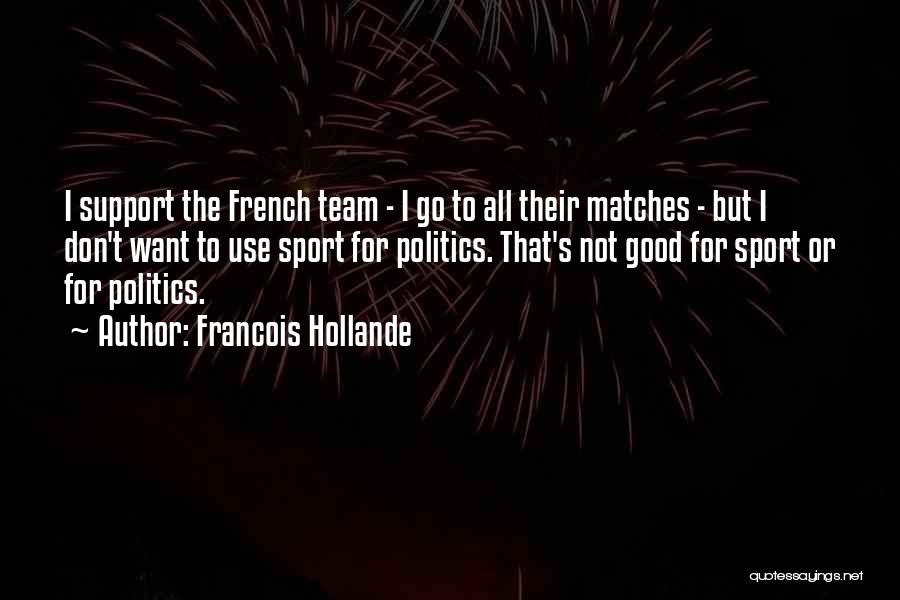 Francois Hollande Quotes: I Support The French Team - I Go To All Their Matches - But I Don't Want To Use Sport