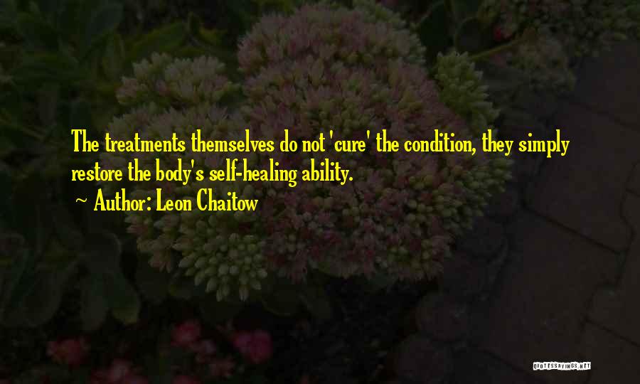 Leon Chaitow Quotes: The Treatments Themselves Do Not 'cure' The Condition, They Simply Restore The Body's Self-healing Ability.