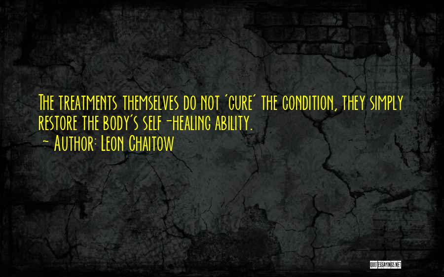 Leon Chaitow Quotes: The Treatments Themselves Do Not 'cure' The Condition, They Simply Restore The Body's Self-healing Ability.
