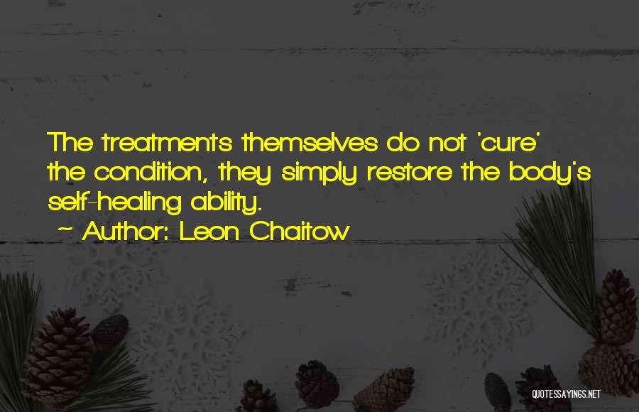 Leon Chaitow Quotes: The Treatments Themselves Do Not 'cure' The Condition, They Simply Restore The Body's Self-healing Ability.