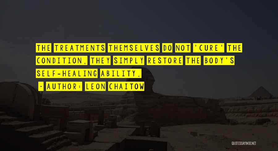 Leon Chaitow Quotes: The Treatments Themselves Do Not 'cure' The Condition, They Simply Restore The Body's Self-healing Ability.