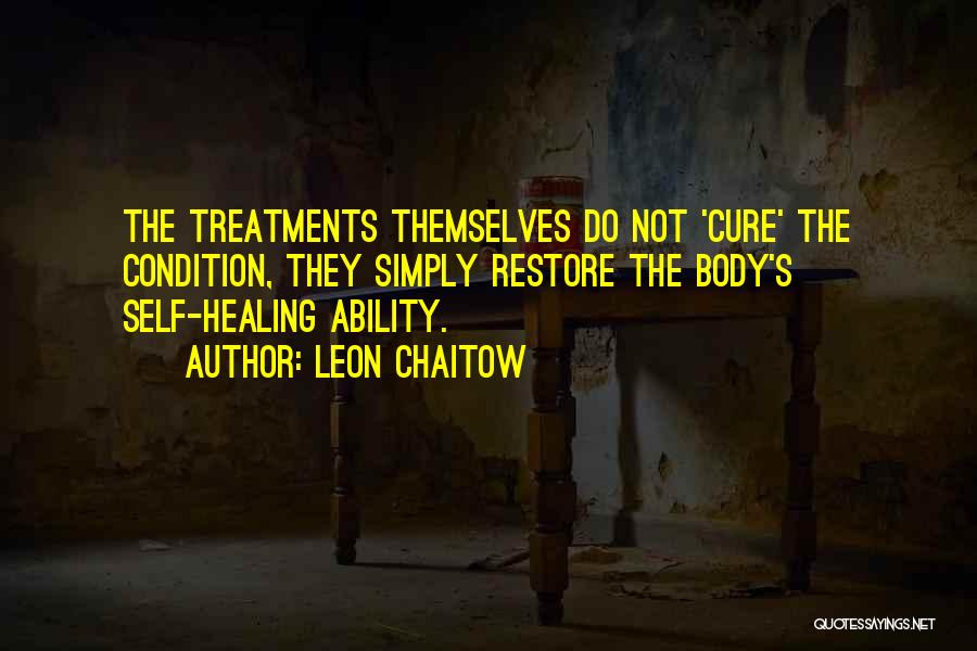 Leon Chaitow Quotes: The Treatments Themselves Do Not 'cure' The Condition, They Simply Restore The Body's Self-healing Ability.