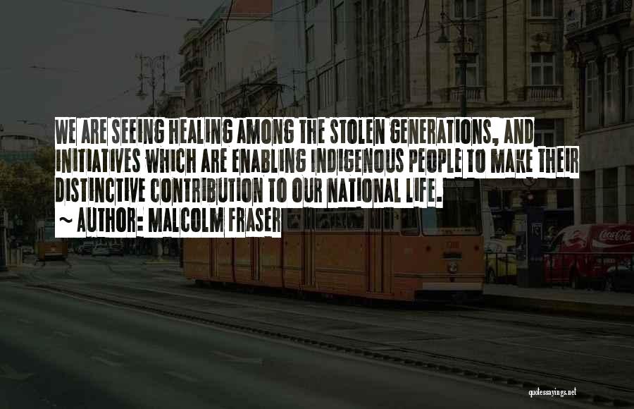 Malcolm Fraser Quotes: We Are Seeing Healing Among The Stolen Generations, And Initiatives Which Are Enabling Indigenous People To Make Their Distinctive Contribution
