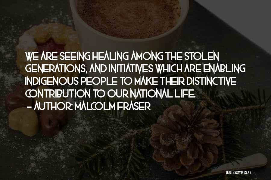 Malcolm Fraser Quotes: We Are Seeing Healing Among The Stolen Generations, And Initiatives Which Are Enabling Indigenous People To Make Their Distinctive Contribution