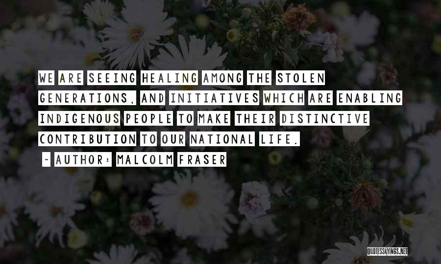 Malcolm Fraser Quotes: We Are Seeing Healing Among The Stolen Generations, And Initiatives Which Are Enabling Indigenous People To Make Their Distinctive Contribution