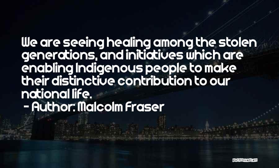 Malcolm Fraser Quotes: We Are Seeing Healing Among The Stolen Generations, And Initiatives Which Are Enabling Indigenous People To Make Their Distinctive Contribution