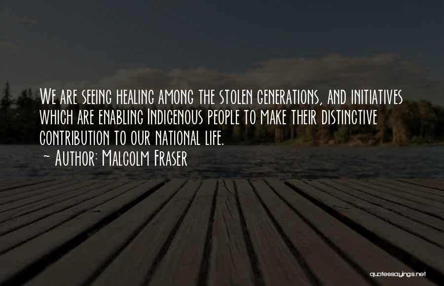 Malcolm Fraser Quotes: We Are Seeing Healing Among The Stolen Generations, And Initiatives Which Are Enabling Indigenous People To Make Their Distinctive Contribution