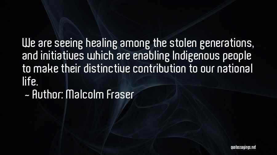 Malcolm Fraser Quotes: We Are Seeing Healing Among The Stolen Generations, And Initiatives Which Are Enabling Indigenous People To Make Their Distinctive Contribution