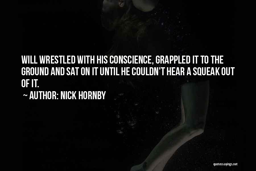 Nick Hornby Quotes: Will Wrestled With His Conscience, Grappled It To The Ground And Sat On It Until He Couldn't Hear A Squeak