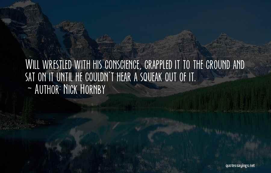 Nick Hornby Quotes: Will Wrestled With His Conscience, Grappled It To The Ground And Sat On It Until He Couldn't Hear A Squeak