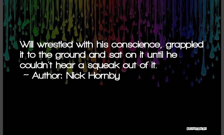 Nick Hornby Quotes: Will Wrestled With His Conscience, Grappled It To The Ground And Sat On It Until He Couldn't Hear A Squeak