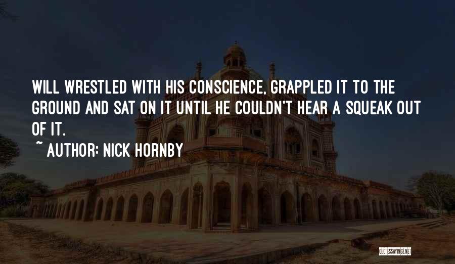 Nick Hornby Quotes: Will Wrestled With His Conscience, Grappled It To The Ground And Sat On It Until He Couldn't Hear A Squeak