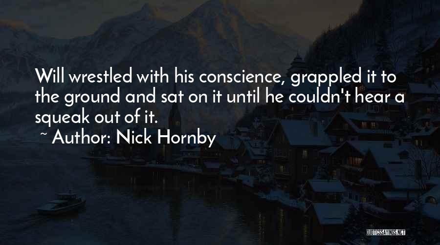 Nick Hornby Quotes: Will Wrestled With His Conscience, Grappled It To The Ground And Sat On It Until He Couldn't Hear A Squeak