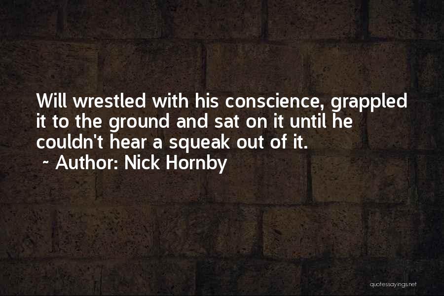 Nick Hornby Quotes: Will Wrestled With His Conscience, Grappled It To The Ground And Sat On It Until He Couldn't Hear A Squeak