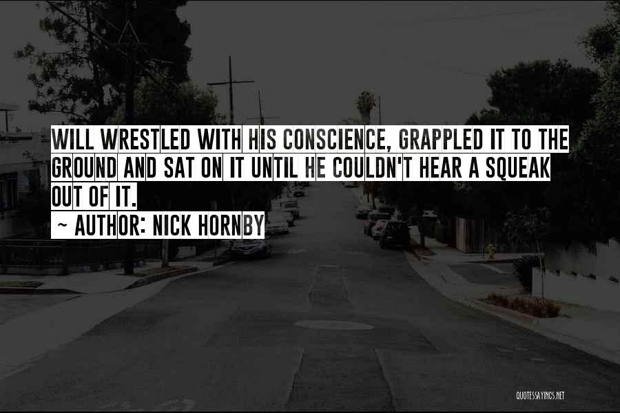 Nick Hornby Quotes: Will Wrestled With His Conscience, Grappled It To The Ground And Sat On It Until He Couldn't Hear A Squeak