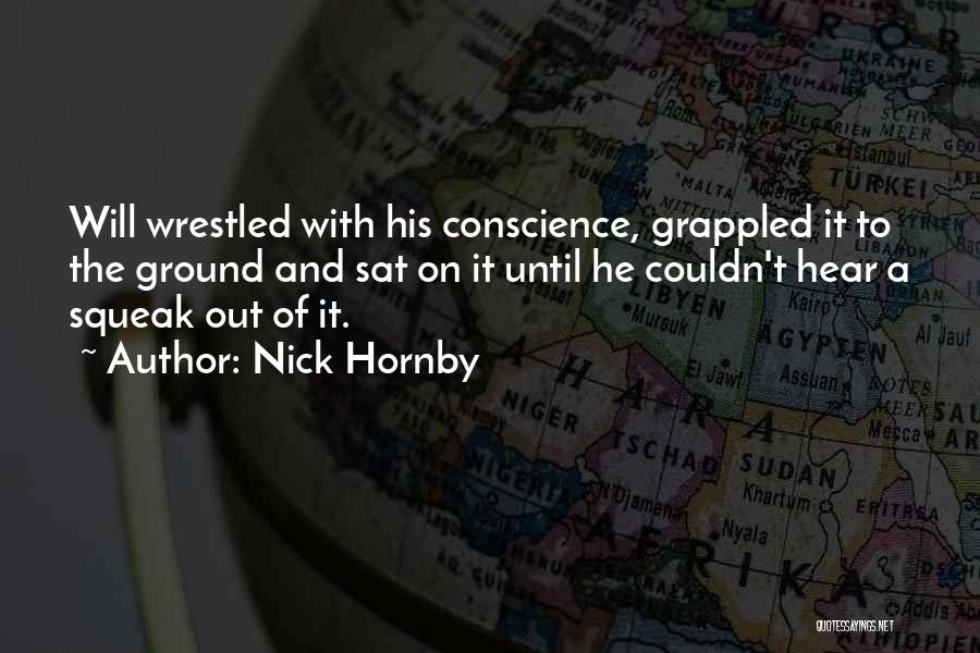 Nick Hornby Quotes: Will Wrestled With His Conscience, Grappled It To The Ground And Sat On It Until He Couldn't Hear A Squeak