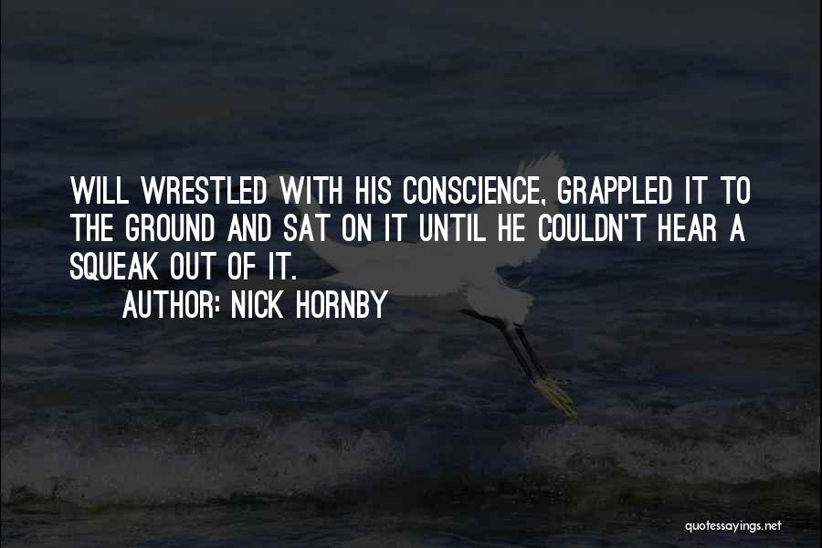 Nick Hornby Quotes: Will Wrestled With His Conscience, Grappled It To The Ground And Sat On It Until He Couldn't Hear A Squeak