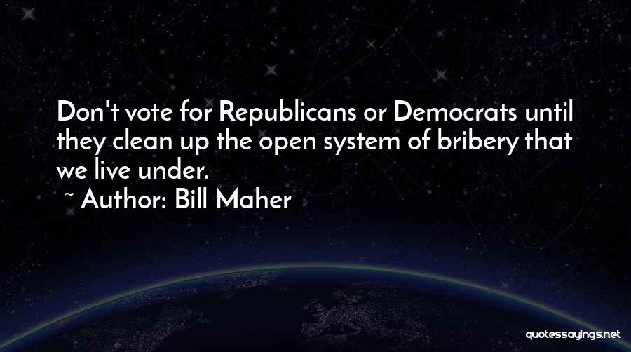 Bill Maher Quotes: Don't Vote For Republicans Or Democrats Until They Clean Up The Open System Of Bribery That We Live Under.