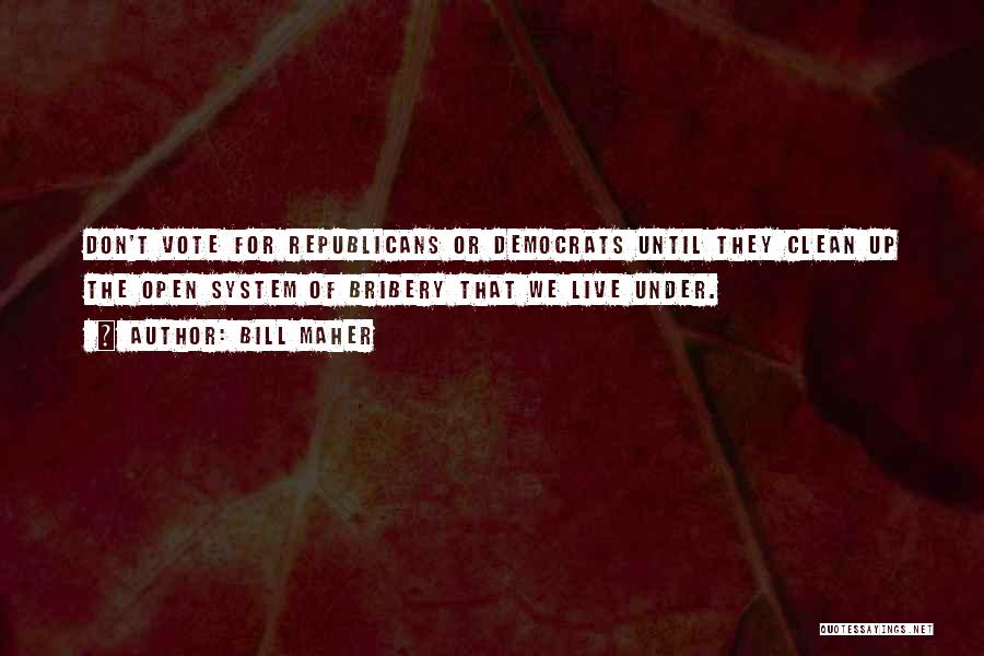 Bill Maher Quotes: Don't Vote For Republicans Or Democrats Until They Clean Up The Open System Of Bribery That We Live Under.