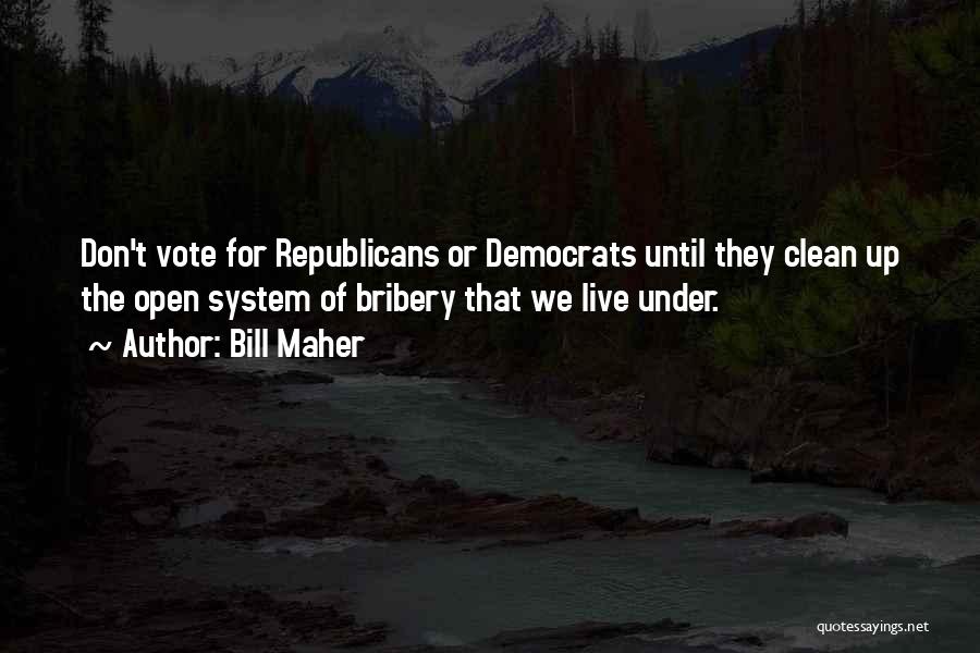 Bill Maher Quotes: Don't Vote For Republicans Or Democrats Until They Clean Up The Open System Of Bribery That We Live Under.