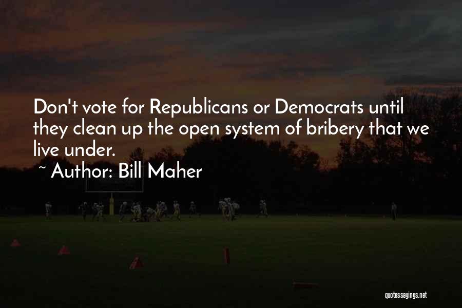 Bill Maher Quotes: Don't Vote For Republicans Or Democrats Until They Clean Up The Open System Of Bribery That We Live Under.