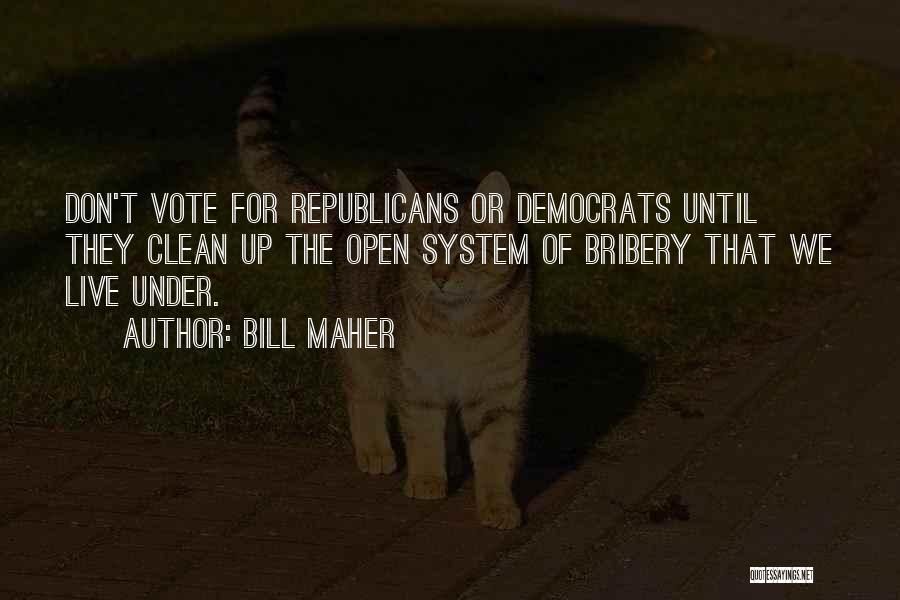 Bill Maher Quotes: Don't Vote For Republicans Or Democrats Until They Clean Up The Open System Of Bribery That We Live Under.