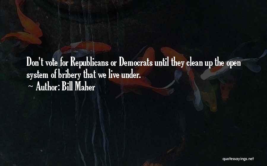 Bill Maher Quotes: Don't Vote For Republicans Or Democrats Until They Clean Up The Open System Of Bribery That We Live Under.