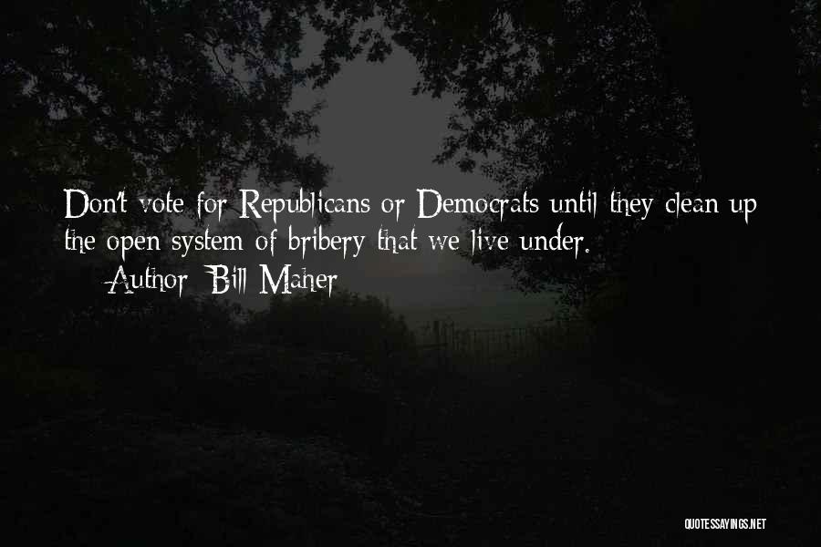 Bill Maher Quotes: Don't Vote For Republicans Or Democrats Until They Clean Up The Open System Of Bribery That We Live Under.
