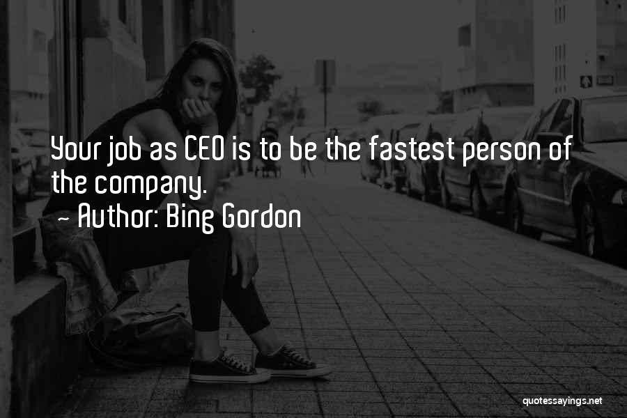 Bing Gordon Quotes: Your Job As Ceo Is To Be The Fastest Person Of The Company.