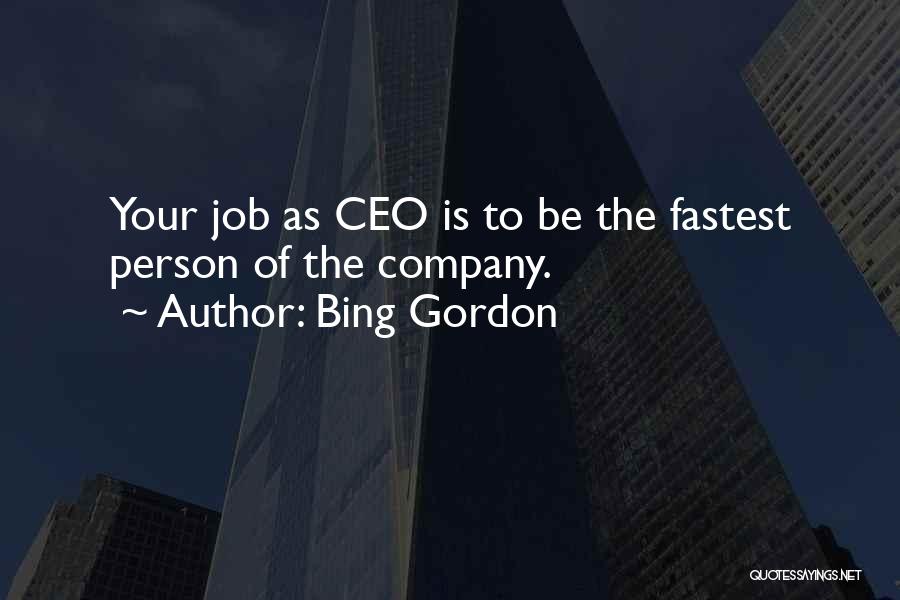 Bing Gordon Quotes: Your Job As Ceo Is To Be The Fastest Person Of The Company.