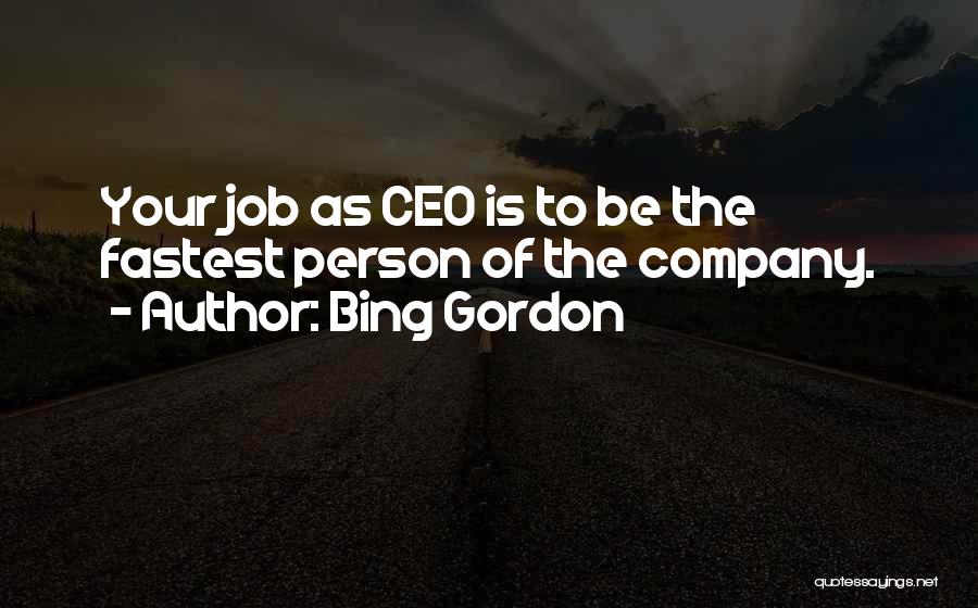Bing Gordon Quotes: Your Job As Ceo Is To Be The Fastest Person Of The Company.