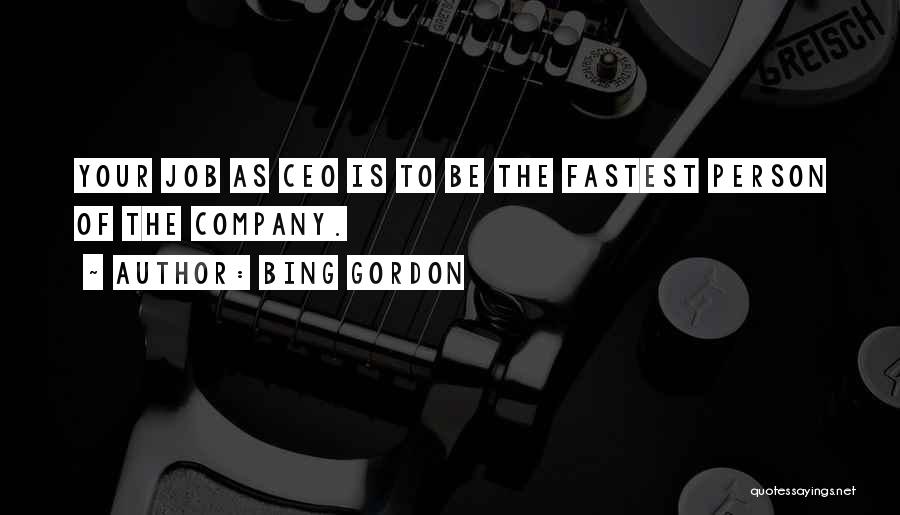 Bing Gordon Quotes: Your Job As Ceo Is To Be The Fastest Person Of The Company.