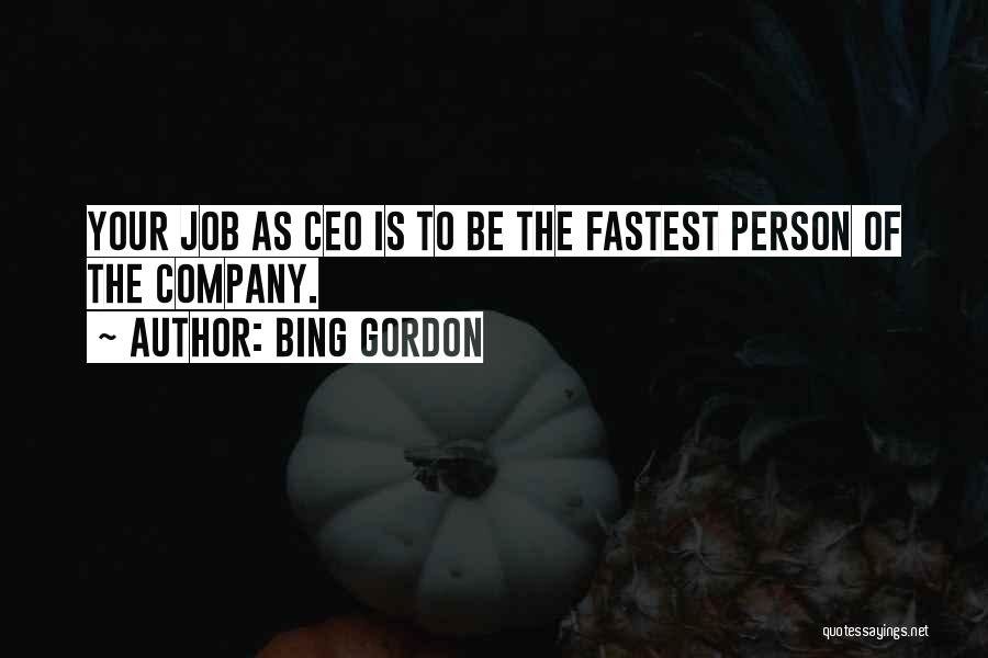Bing Gordon Quotes: Your Job As Ceo Is To Be The Fastest Person Of The Company.